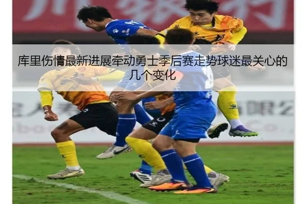 库里伤情最新进展牵动勇士季后赛走势球迷最关心的几个变化